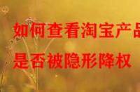 如何查看淘寶產(chǎn)品是否被隱形降權(quán)？
