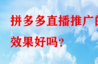 拼多多直播推廣的效果好嗎？